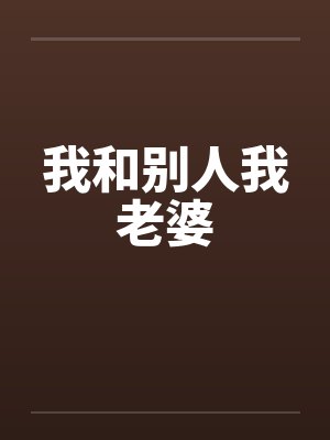 我和别人我老婆by佚名笔趣阁无弹窗