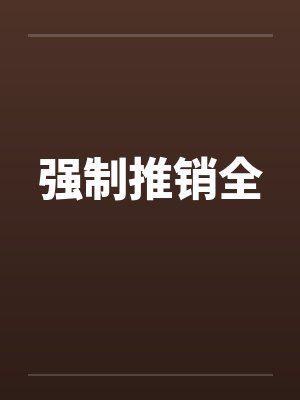 强制推销全by佚名笔趣阁无弹窗