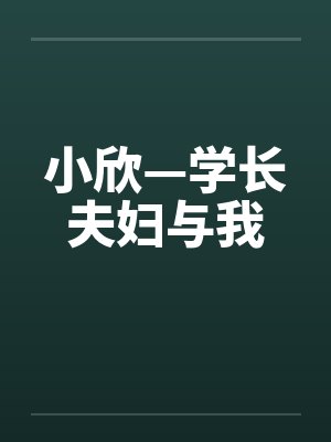 小欣—学长夫妇与我by佚名笔趣阁无弹窗