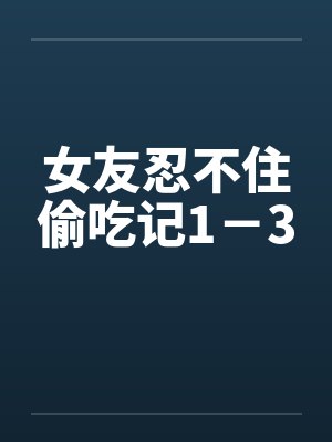 女友忍不住偷吃记1－3by佚名