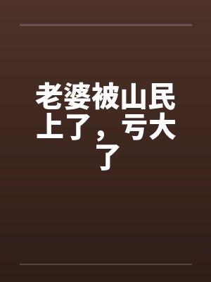 老婆被山民上了，亏大了