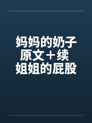 妈妈的奶子原文+续 姐姐的屁股 01-09图文