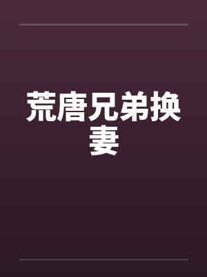 荒唐兄弟换妻by佚名