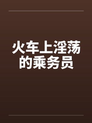 火车上淫荡的乘务员