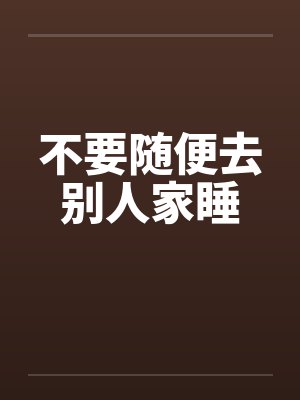 不要随便去别人家睡笔趣阁无弹窗
