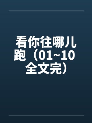 看你往哪儿跑(01~10 全文完)