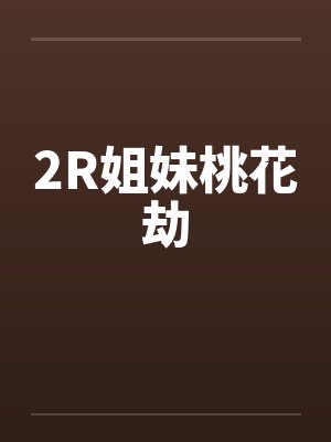 2R姐妹桃花劫