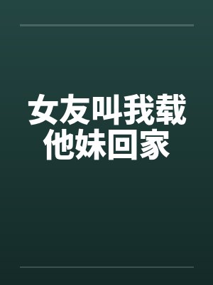 女友叫我载他妹回家笔趣阁无弹窗