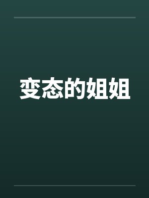 变态的姐姐笔趣阁无弹窗