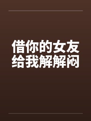 借你的女友给我解解闷by佚名
