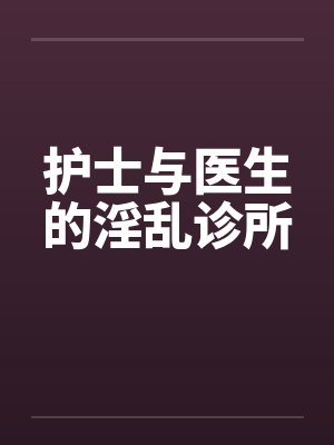 护士与医生的淫乱诊所