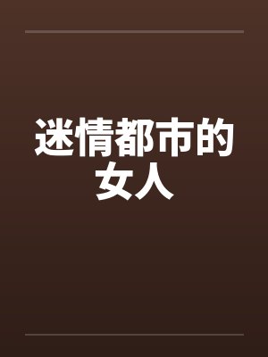 迷情都市的女人笔趣阁无弹窗