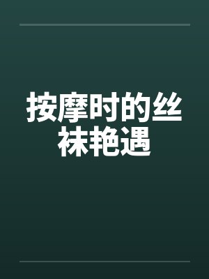 按摩时的丝袜艳遇by佚名笔趣阁无弹窗
