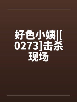 好色小姨|[0273]击杀现场