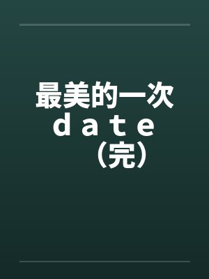 最美的一次ｄａｔｅ （完）笔趣阁无弹窗