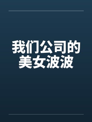 我们公司的美女波波by佚名笔趣阁无弹窗