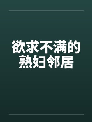 欲求不满的熟妇邻居by佚名笔趣阁无弹窗