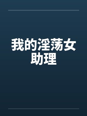 我的淫荡女助理by佚名笔趣阁无弹窗