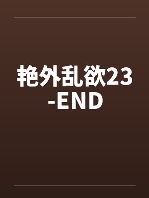 艳外乱欲23-END笔趣阁无弹窗
