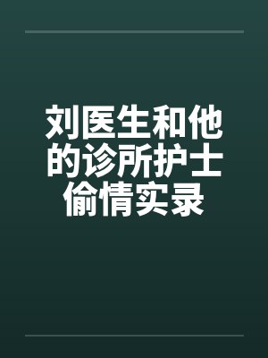 刘医生和他的诊所护士偷情实录