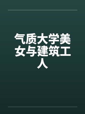 气质大学美女与建筑工人by佚名笔趣阁无弹窗