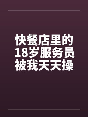 快餐店里的18岁服务员被我天天操