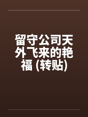 留守公司天外飞来的艳福 (转贴)笔趣阁无弹窗