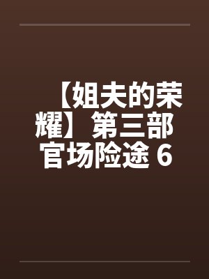 【姐夫的荣耀】第三部官场险途 6-10集 作者:小手by佚名笔趣阁无弹窗