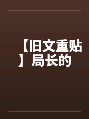【旧文重贴】局长的笔趣阁无弹窗
