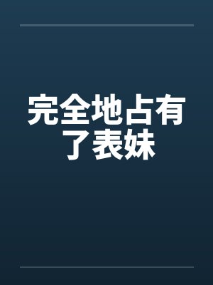 完全地占有了表妹by佚名