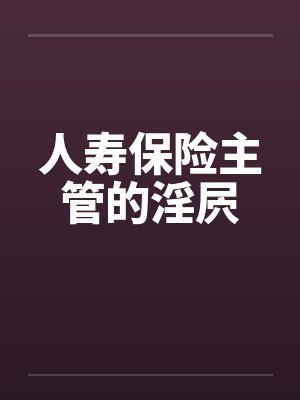 人寿保险主管的淫屄