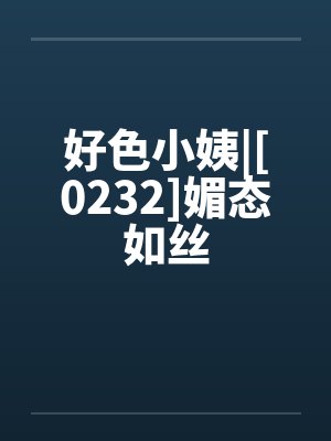 好色小姨|[0232]媚态如丝by佚名