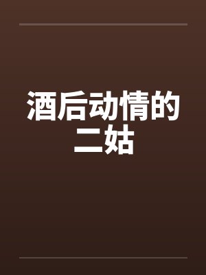 酒后动情的二姑by佚名笔趣阁无弹窗