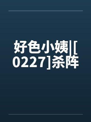 好色小姨|[0227]杀阵by佚名笔趣阁无弹窗