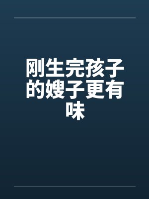 刚生完孩子的嫂子更有味by佚名笔趣阁无弹窗
