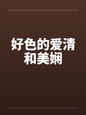 好色的爱清和美娴by佚名