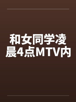 和女同学凌晨4点MTV内
