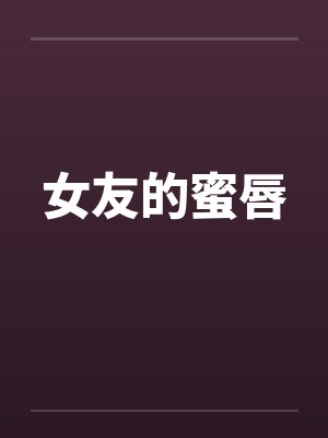 女友的蜜唇by佚名笔趣阁无弹窗