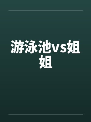 游泳池vs姐姐