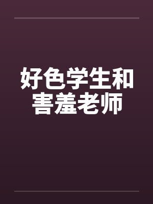 好色学生和害羞老师by佚名笔趣阁无弹窗