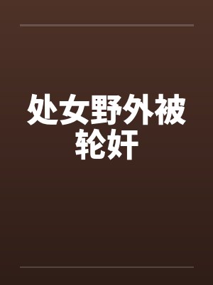 处女野外被轮奸by佚名