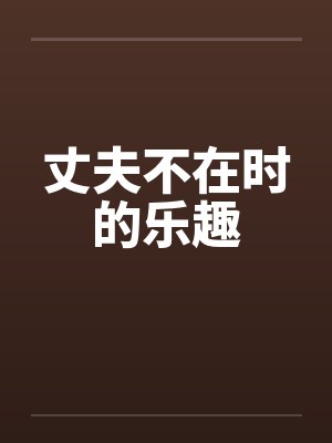 丈夫不在时的乐趣
