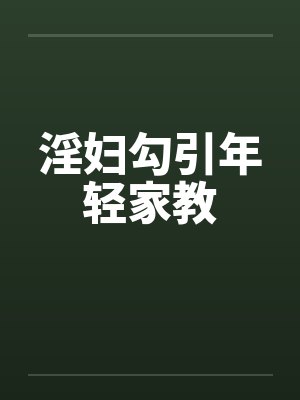 淫妇勾引年轻家教笔趣阁无弹窗