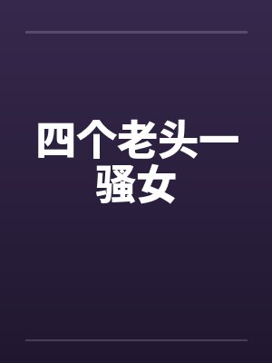 四个老头一骚女