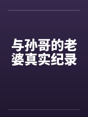 与孙哥的老婆真实纪录by佚名