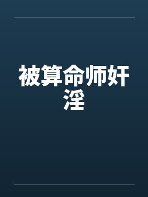 被算命师奸淫笔趣阁无弹窗