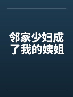 邻家少妇成了我的姨姐笔趣阁无弹窗