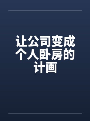 让公司变成个人卧房的计画笔趣阁无弹窗