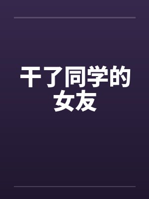干了同学的女友