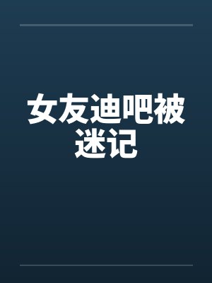 女友迪吧被迷记